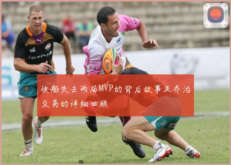 快船失去两届MVP的背后故事及乔治交易的详细回顾