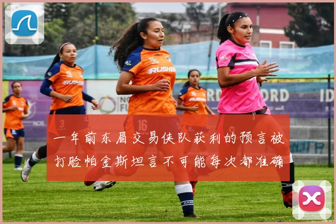 一年前东眉交易侠队获利的预言被打脸帕金斯坦言不可能每次都准确