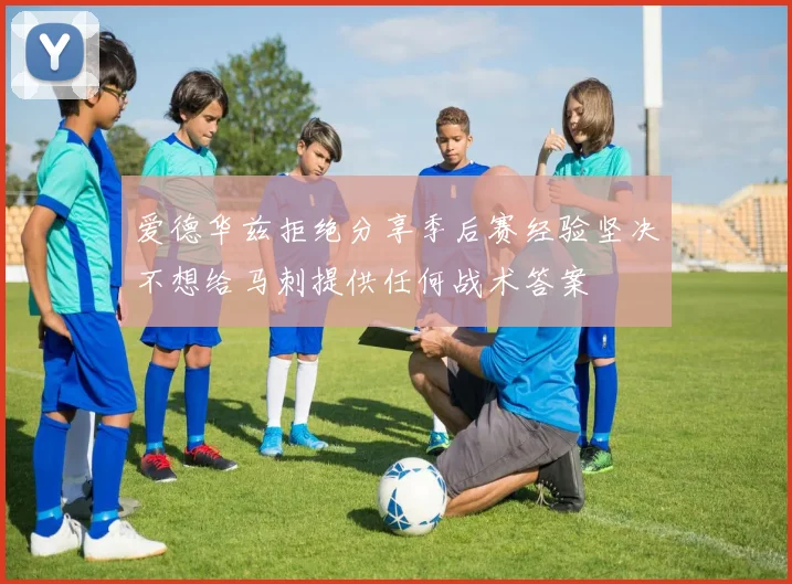 爱德华兹拒绝分享季后赛经验坚决不想给马刺提供任何战术答案