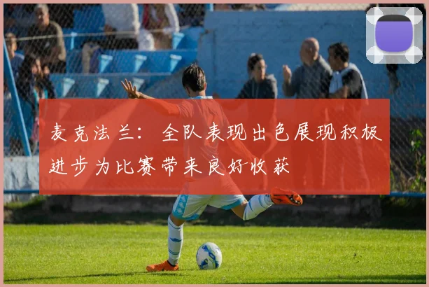 麦克法兰：全队表现出色展现积极进步为比赛带来良好收获
