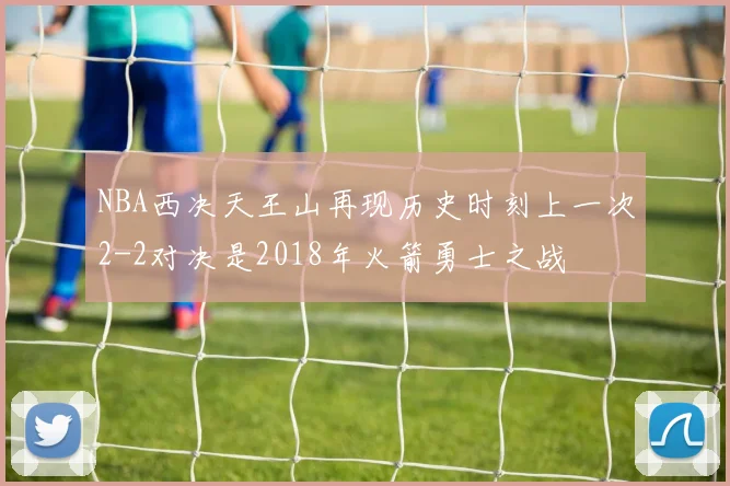 NBA西决天王山再现历史时刻上一次2-2对决是2018年火箭勇士之战