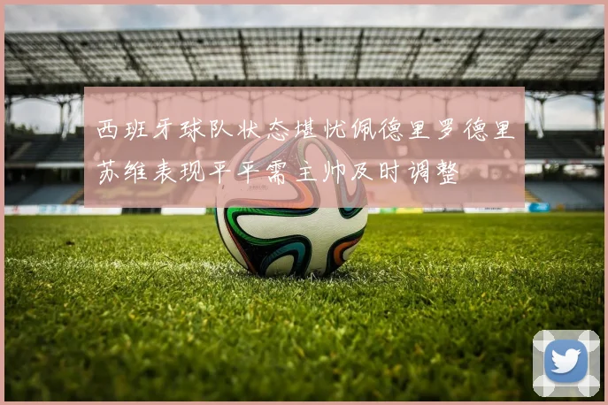 西班牙球队状态堪忧佩德里罗德里苏维表现平平需主帅及时调整