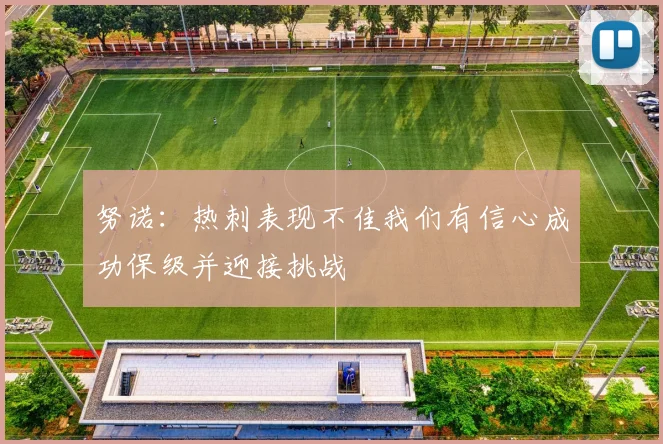 努诺：热刺表现不佳我们有信心成功保级并迎接挑战