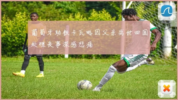 葡萄牙助教卡瓦略因父亲离世回国处理丧事深感悲痛
